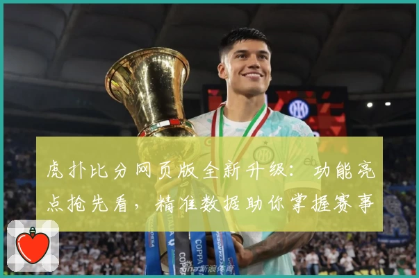 虎扑比分网页版全新升级：功能亮点抢先看，精准数据助你掌握赛事脉动