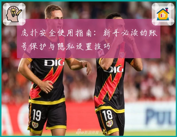 虎扑安全使用指南：新手必读的账号保护与隐私设置技巧