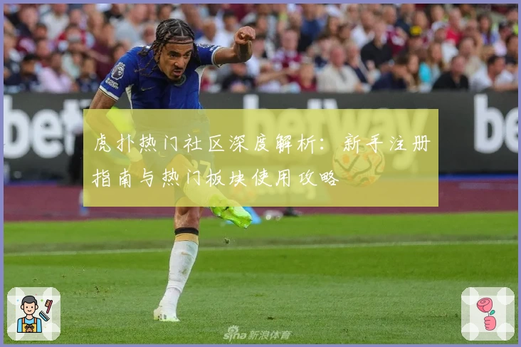 虎扑热门社区深度解析：新手注册指南与热门板块使用攻略