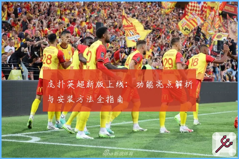 虎扑英超新版上线:功能亮点解析与安装方法全指南