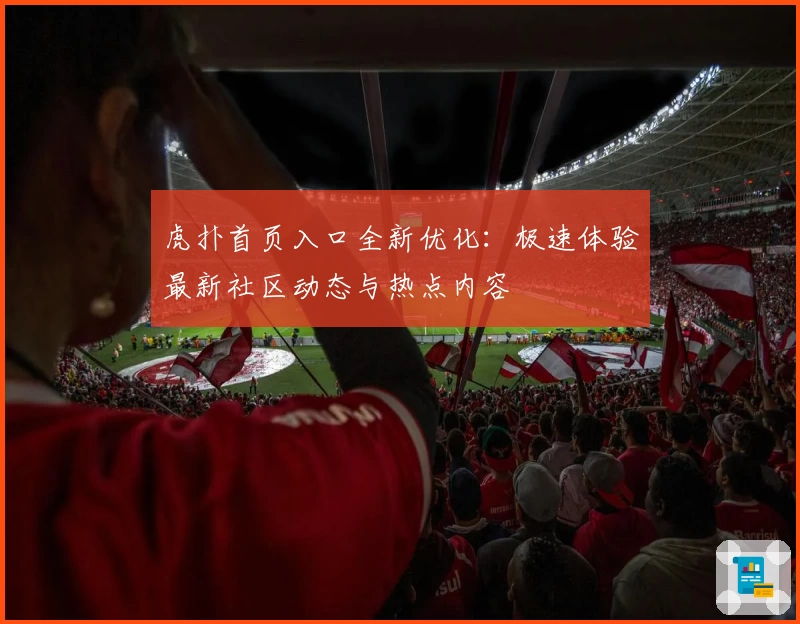虎扑首页入口全新优化：极速体验最新社区动态与热点内容