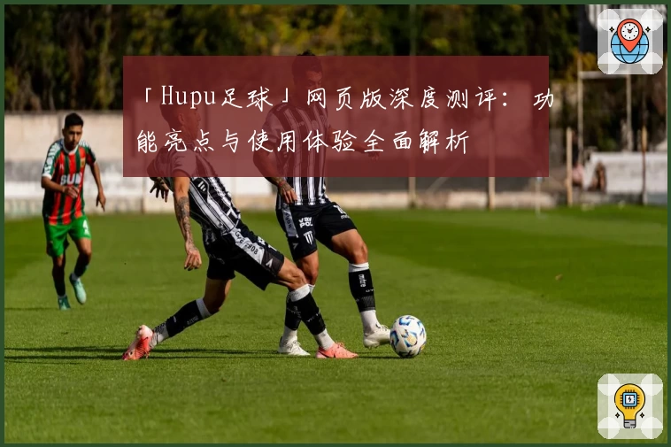 「Hupu足球」网页版深度测评：功能亮点与使用体验全面解析