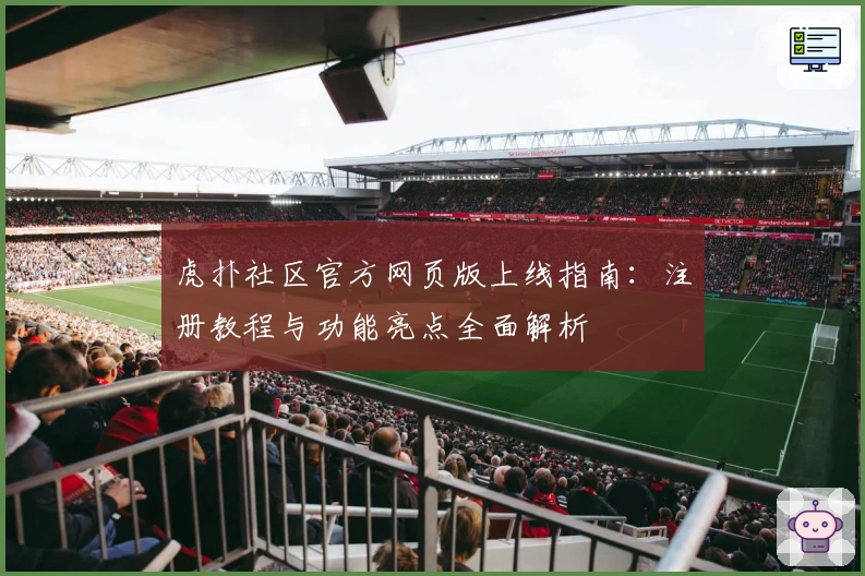 虎扑社区官方网页版上线指南：注册教程与功能亮点全面解析