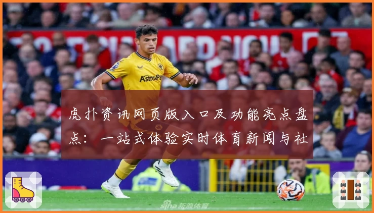 虎扑资讯网页版入口及功能亮点盘点:一站式体验实时体育新闻与社区互动