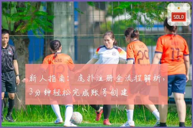 新人指南：虎扑注册全流程解析，3分钟轻松完成账号创建