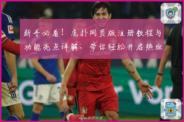 新手必看！虎扑网页版注册教程与功能亮点详解，带你轻松开启热血社区之旅