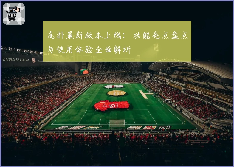 虎扑最新版本上线：功能亮点盘点与使用体验全面解析