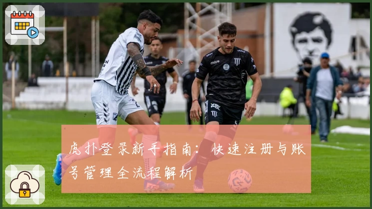 虎扑登录新手指南:快速注册与账号管理全流程解析