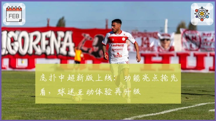 虎扑中超新版上线：功能亮点抢先看，球迷互动体验再升级