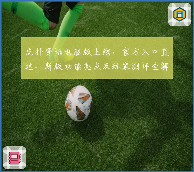 虎扑资讯电脑版上线，官方入口直达，新版功能亮点及玩家测评全解析