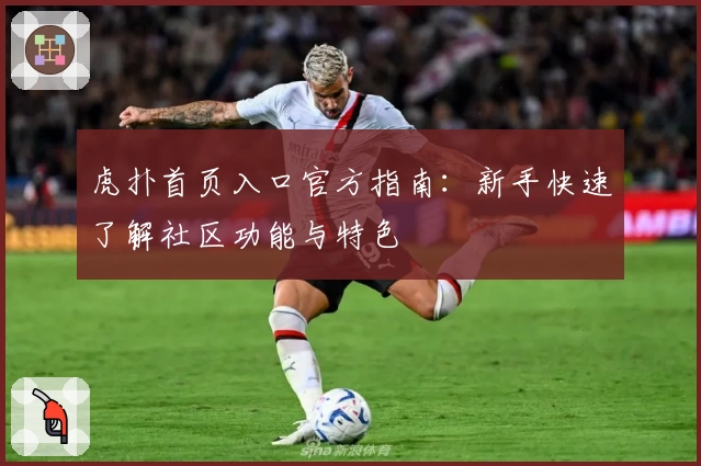 虎扑首页入口官方指南:新手快速了解社区功能与特色