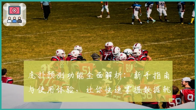 虎扑预测功能全面解析：新手指南与使用体验，让你快速掌握数据乾坤