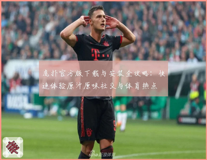 虎扑官方版下载与安装全攻略:快速体验原汁原味社交与体育热点