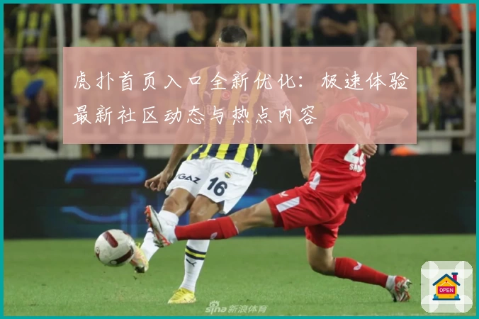 虎扑首页入口全新优化：极速体验最新社区动态与热点内容