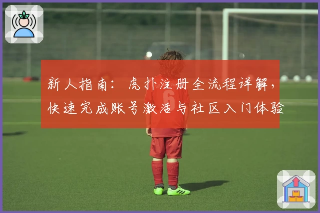 新人指南：虎扑注册全流程详解，快速完成账号激活与社区入门体验