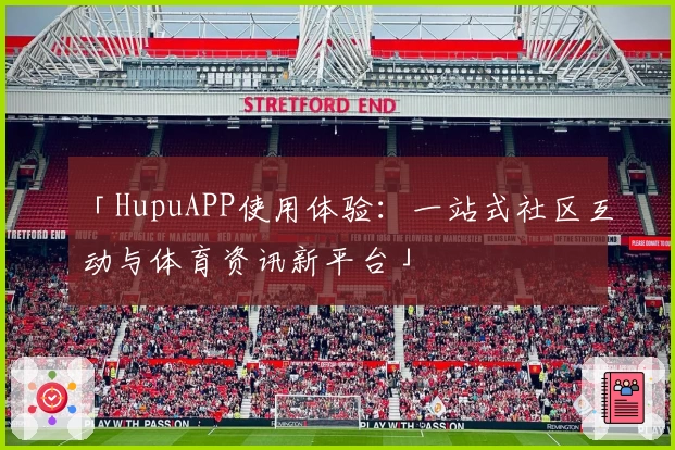 「HupuAPP使用体验：一站式社区互动与体育资讯新平台」