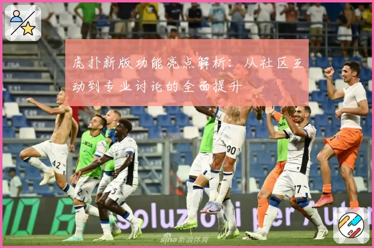 虎扑新版功能亮点解析：从社区互动到专业讨论的全面提升