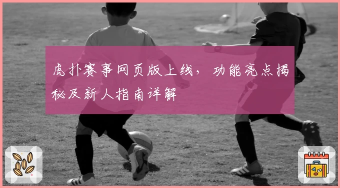 虎扑赛事网页版上线,功能亮点揭秘及新人指南详解