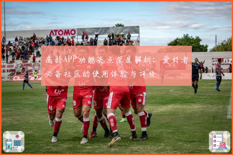 虎扑APP功能亮点深度解析：爱好者必备社区的使用体验与评价