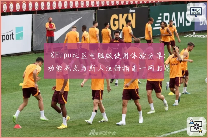 《Hupu社区电脑版使用体验分享：功能亮点与新人注册指南一网打尽》