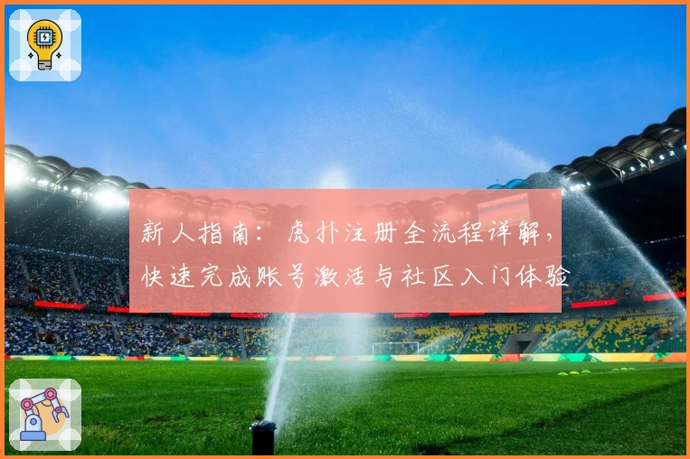 新人指南：虎扑注册全流程详解，快速完成账号激活与社区入门体验