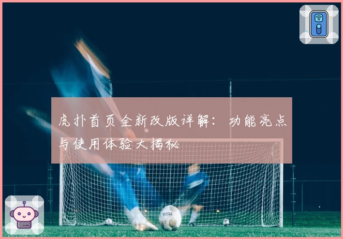 虎扑首页全新改版详解：功能亮点与使用体验大揭秘