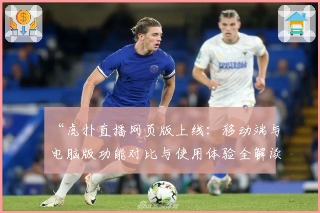 “虎扑直播网页版上线：移动端与电脑版功能对比与使用体验全解读”