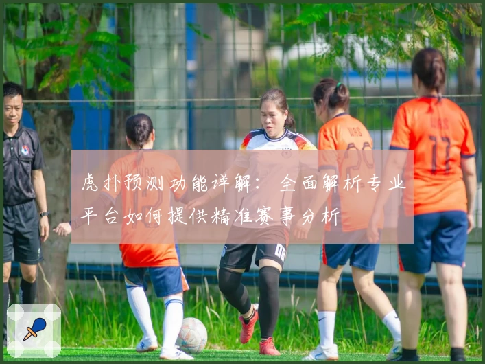 虎扑预测功能详解：全面解析专业平台如何提供精准赛事分析