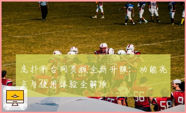 虎扑平台网页版全新升级：功能亮点与使用体验全解读