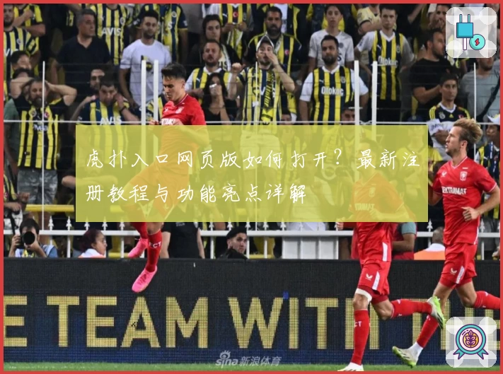 虎扑入口网页版如何打开?最新注册教程与功能亮点详解