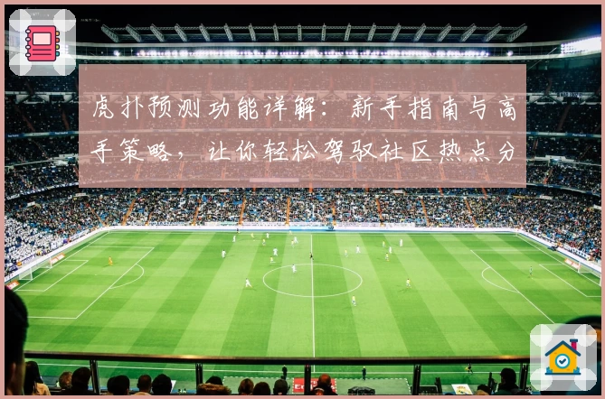 虎扑预测功能详解：新手指南与高手策略，让你轻松驾驭社区热点分析