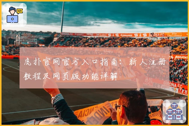 虎扑官网官方入口指南：新人注册教程及网页版功能详解