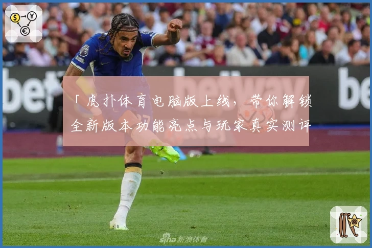 「虎扑体育电脑版上线,带你解锁全新版本功能亮点与玩家真实测评」