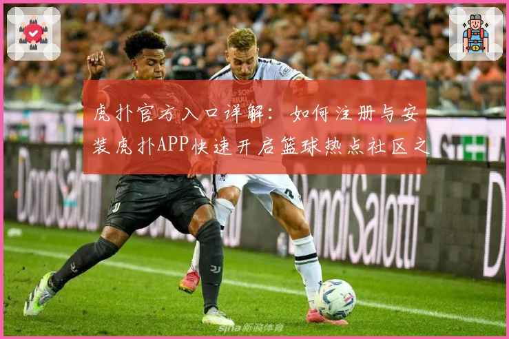 虎扑官方入口详解：如何注册与安装虎扑APP快速开启篮球热点社区之旅