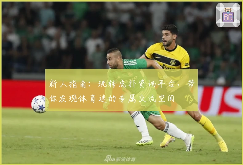 新人指南:玩转虎扑资讯平台,带你发现体育迷的专属交流空间