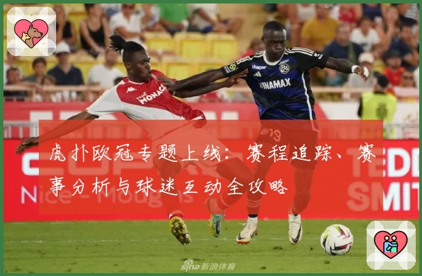 虎扑欧冠专题上线：赛程追踪、赛事分析与球迷互动全攻略
