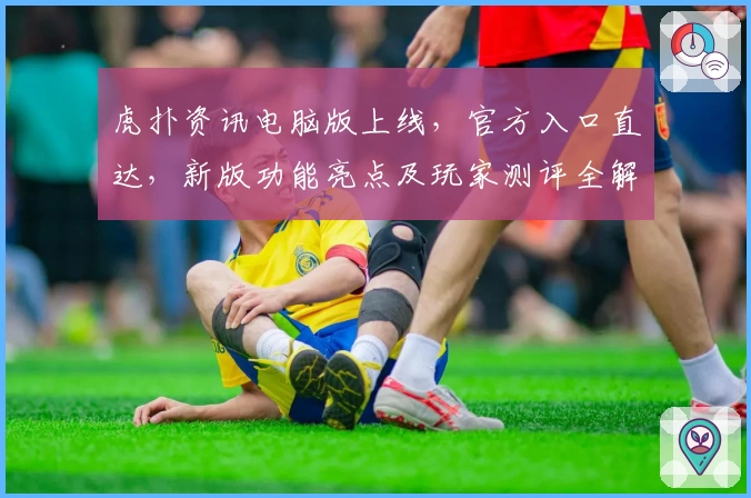 虎扑资讯电脑版上线，官方入口直达，新版功能亮点及玩家测评全解析