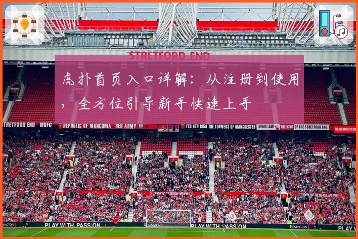 虎扑首页入口详解：从注册到使用，全方位引导新手快速上手