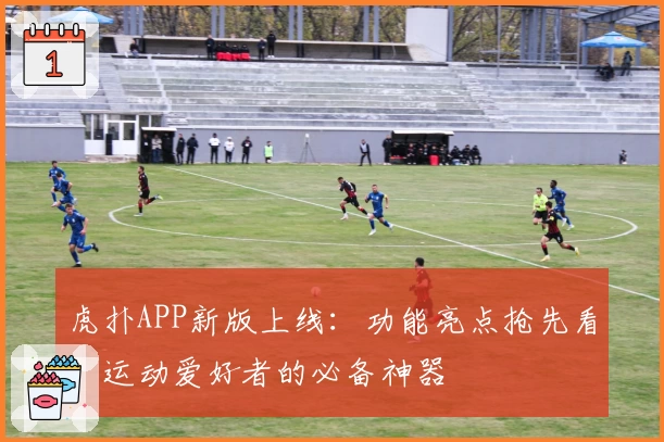 虎扑APP新版上线：功能亮点抢先看，运动爱好者的必备神器